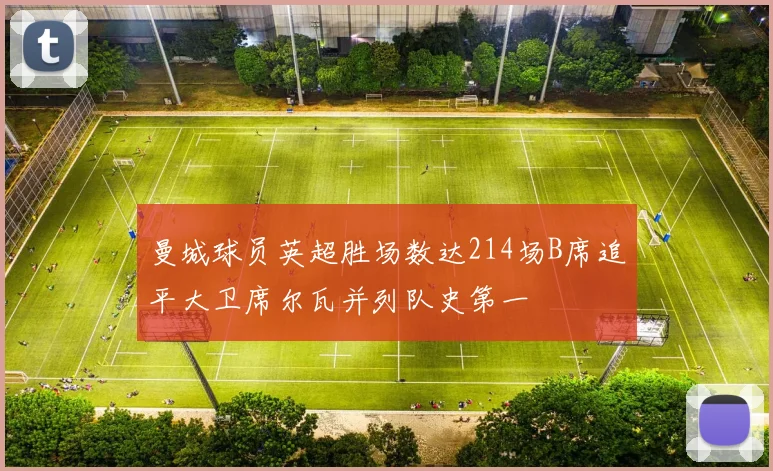 曼城球员英超胜场数达214场B席追平大卫席尔瓦并列队史第一
