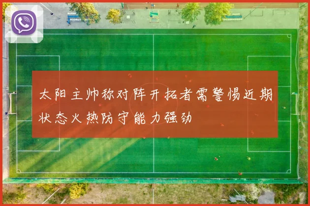 太阳主帅称对阵开拓者需警惕近期状态火热防守能力强劲