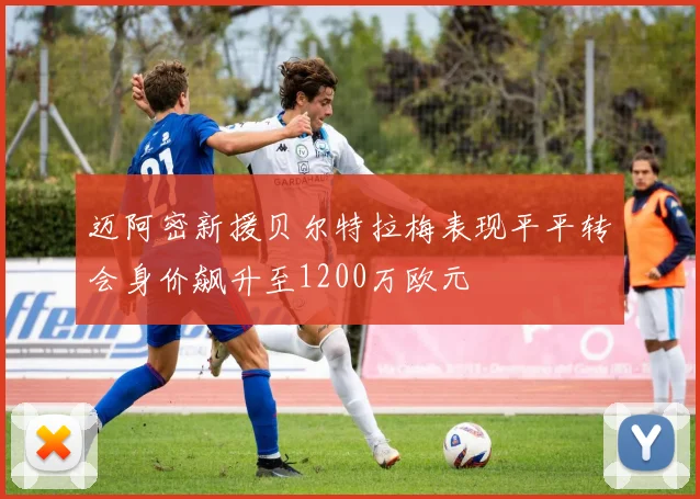 迈阿密新援贝尔特拉梅表现平平转会身价飙升至1200万欧元