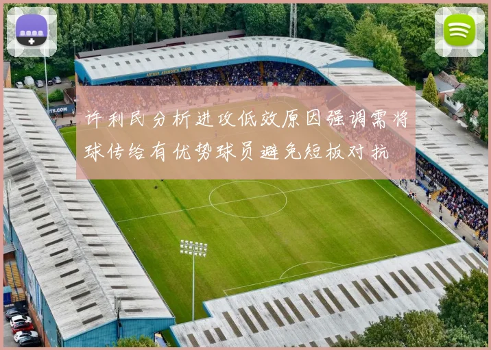 许利民分析进攻低效原因强调需将球传给有优势球员避免短板对抗