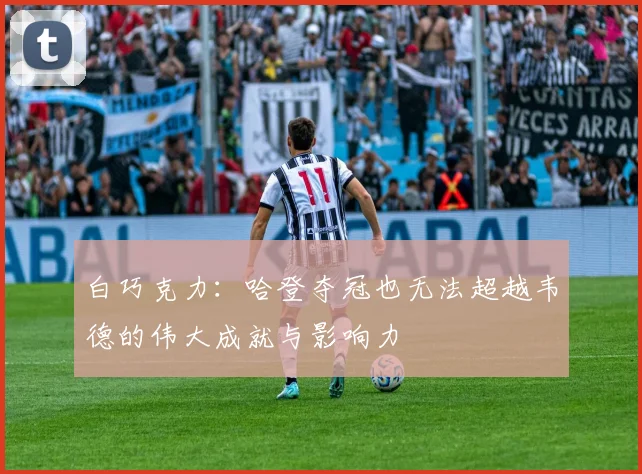 白巧克力：哈登夺冠也无法超越韦德的伟大成就与影响力