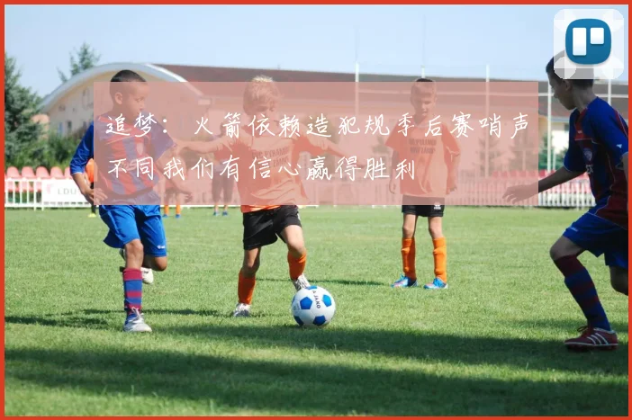 追梦：火箭依赖造犯规季后赛哨声不同我们有信心赢得胜利