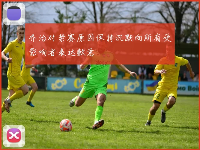 乔治对禁赛原因保持沉默向所有受影响者表达歉意