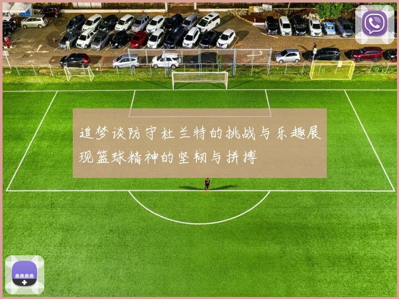 追梦谈防守杜兰特的挑战与乐趣展现篮球精神的坚韧与拼搏