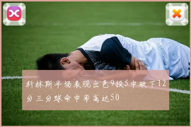 科林斯半场表现出色9投5中砍下12分三分球命中率高达50