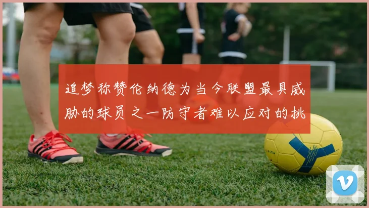 追梦称赞伦纳德为当今联盟最具威胁的球员之一防守者难以应对的挑战